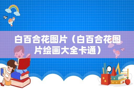 白百合花图片（白百合花图片绘画大全卡通）