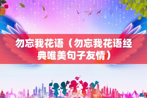 勿忘我花语（勿忘我花语经典唯美句子友情）