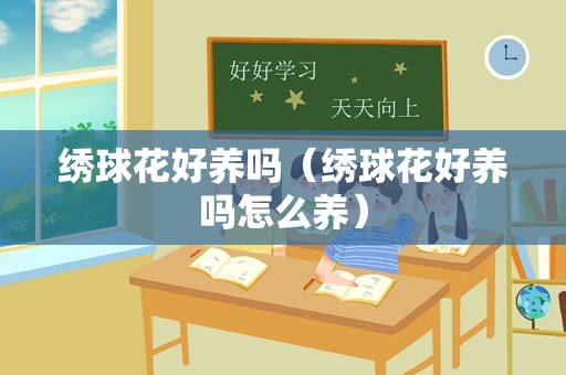 绣球花好养吗（绣球花好养吗怎么养）