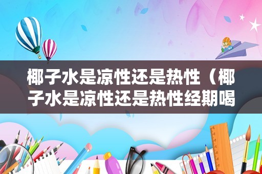 椰子水是凉性还是热性（椰子水是凉性还是热性经期喝）