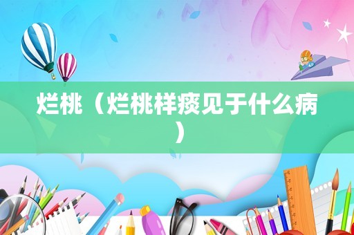 烂桃（烂桃样痰见于什么病）