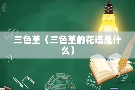 三色堇（三色堇的花语是什么）