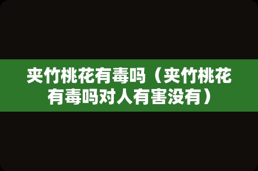 夹竹桃花有毒吗（夹竹桃花有毒吗对人有害没有）