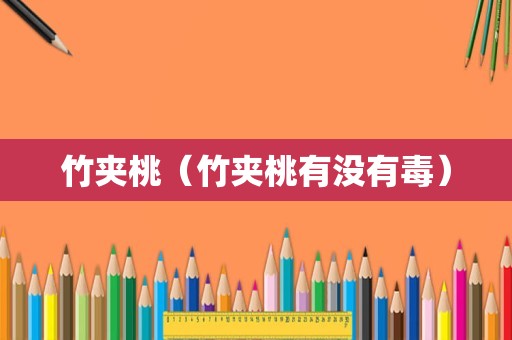 竹夹桃（竹夹桃有没有毒）