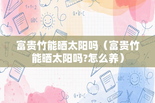 富贵竹能晒太阳吗（富贵竹能晒太阳吗?怎么养）
