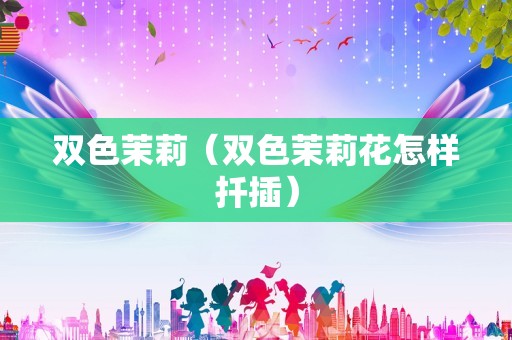 双色茉莉（双色茉莉花怎样扦插）