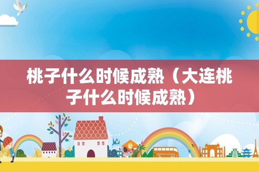 桃子什么时候成熟（大连桃子什么时候成熟）