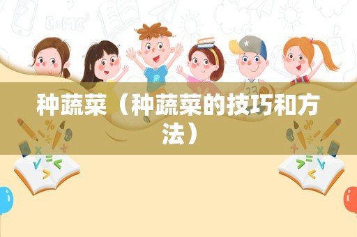 种蔬菜（种蔬菜的技巧和方法）