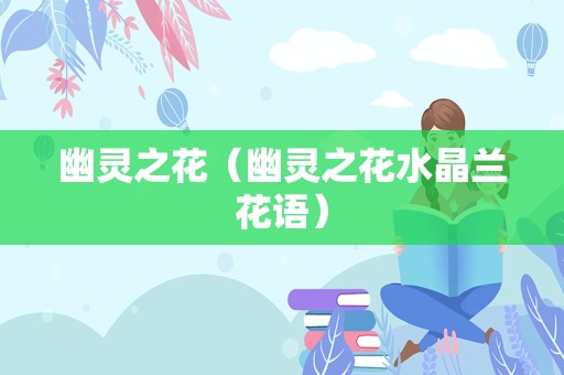 幽灵之花（幽灵之花水晶兰花语）