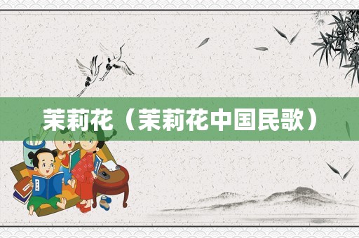 茉莉花（茉莉花中国民歌）
