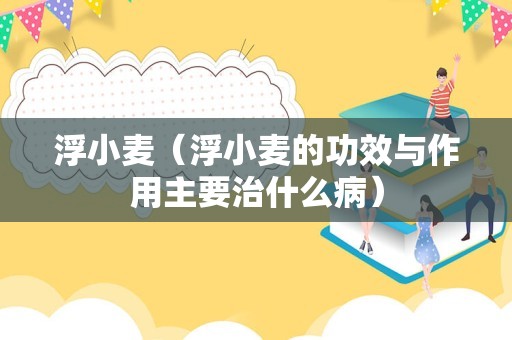 浮小麦（浮小麦的功效与作用主要治什么病）