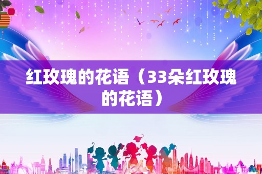 红玫瑰的花语（33朵红玫瑰的花语）