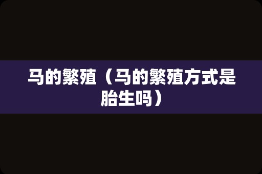 马的繁殖（马的繁殖方式是胎生吗）