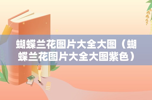 蝴蝶兰花图片大全大图（蝴蝶兰花图片大全大图紫色）
