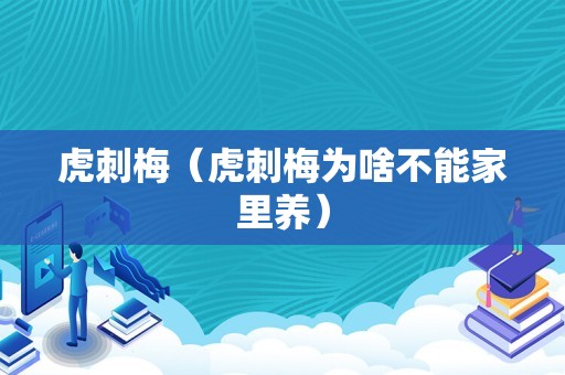 虎刺梅（虎刺梅为啥不能家里养）
