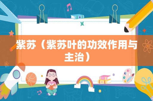 紫苏（紫苏叶的功效作用与主治）