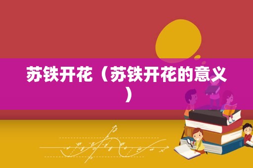 苏铁开花（苏铁开花的意义）