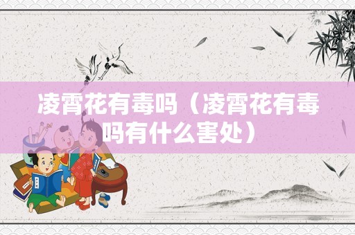 凌霄花有毒吗（凌霄花有毒吗有什么害处）