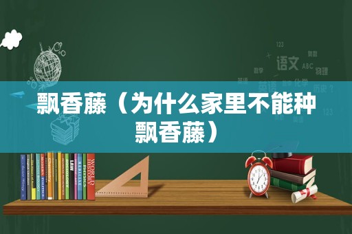 飘香藤（为什么家里不能种飘香藤）