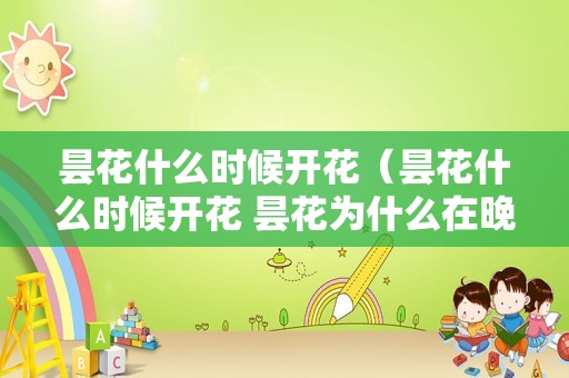 昙花什么时候开花（昙花什么时候开花 昙花为什么在晚上开）