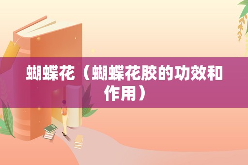 蝴蝶花（蝴蝶花胶的功效和作用）