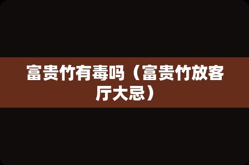 富贵竹有毒吗（富贵竹放客厅大忌）