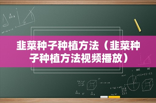 韭菜种子种植方法（韭菜种子种植方法视频播放）