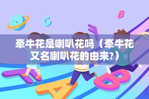 牵牛花是喇叭花吗（牵牛花又名喇叭花的由来?）