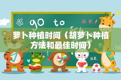 萝卜种植时间（胡萝卜种植方法和最佳时间）