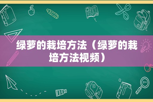 绿萝的栽培方法（绿萝的栽培方法视频）