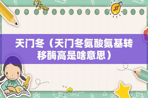天门冬（天门冬氨酸氨基转移酶高是啥意思）