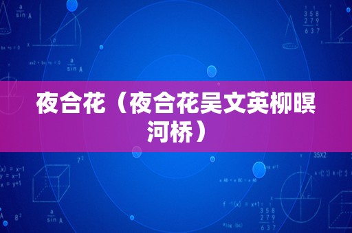 夜合花（夜合花吴文英柳暝河桥）