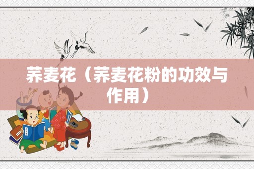 荞麦花（荞麦花粉的功效与作用）