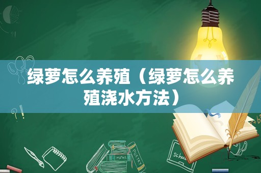 绿萝怎么养殖（绿萝怎么养殖浇水方法）