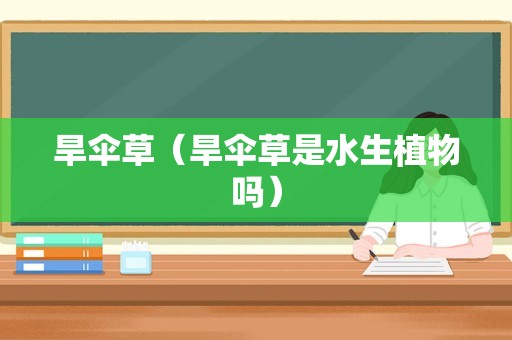 旱伞草（旱伞草是水生植物吗）