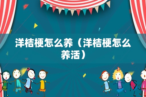 洋桔梗怎么养（洋桔梗怎么养活）