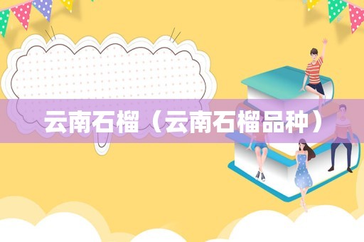 云南石榴（云南石榴品种）