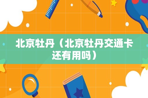 北京牡丹（北京牡丹交通卡还有用吗）