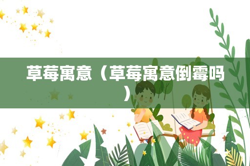 草莓寓意（草莓寓意倒霉吗）