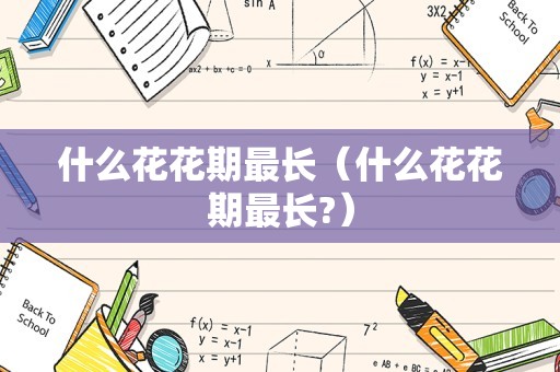 什么花花期最长（什么花花期最长?）