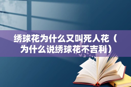 绣球花为什么又叫死人花（为什么说绣球花不吉利）