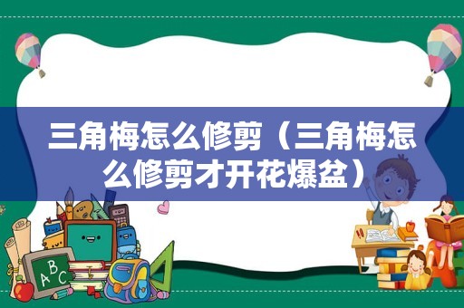 三角梅怎么修剪（三角梅怎么修剪才开花爆盆）