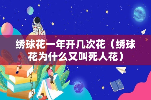 绣球花一年开几次花（绣球花为什么又叫死人花）