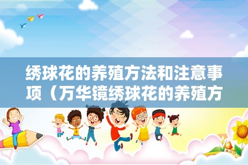 绣球花的养殖方法和注意事项（万华镜绣球花的养殖方法和注意事项）