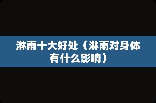 淋雨十大好处（淋雨对身体有什么影响）
