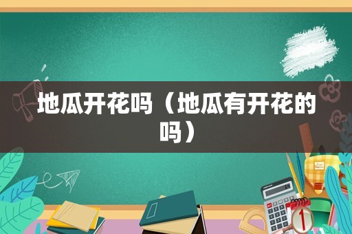 地瓜开花吗（地瓜有开花的吗）