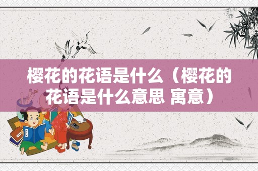 樱花的花语是什么（樱花的花语是什么意思 寓意）