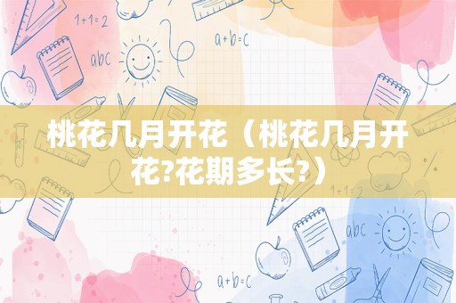 桃花几月开花（桃花几月开花?花期多长?）