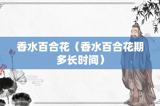 香水百合花（香水百合花期多长时间）