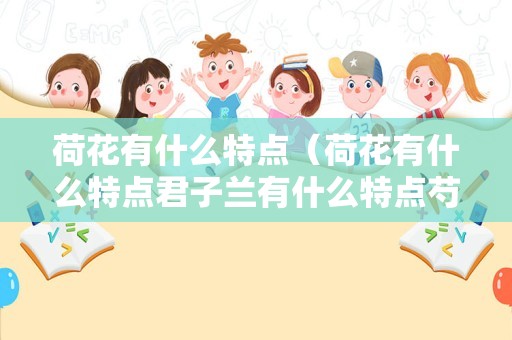 荷花有什么特点（荷花有什么特点君子兰有什么特点芍药有什么特点）